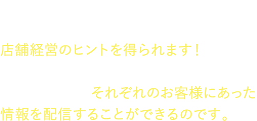 お客様の利用状況が一目で分かる分析機能や、お客様へのアンケート調査も。店舗経営のヒントを得られます！
