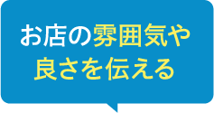 お店の雰囲気や良さを伝える